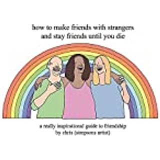 How to Make Friends With Strangers and Stay Friends Until You Die