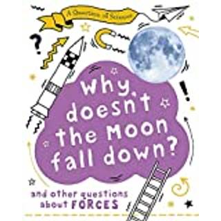 A Question of Science: Why Doesn't the Moon Fall Down? And Other Questions about Forces