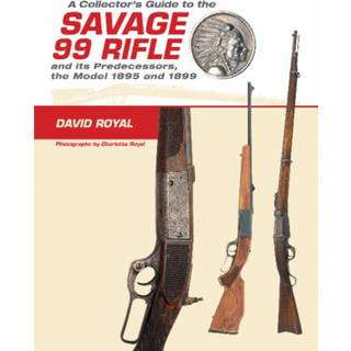 A Collector's Guide to the Savage 99 Rifle and its Predecessors, the Model 1895 and 1899
