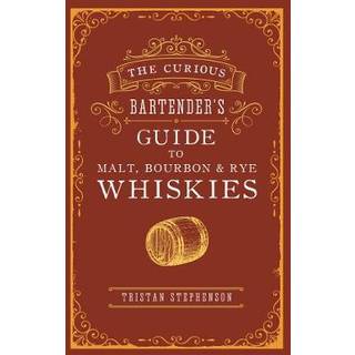 The Curious Bartender’s Guide to Malt, Bourbon & Rye Whiskies