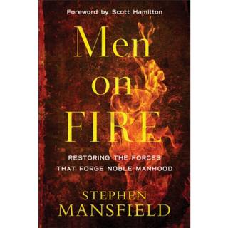 Men on Fire – Restoring the Forces That Forge Noble Manhood
