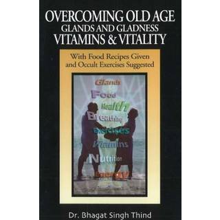 Overcoming Old Age -- Glands & Gladness -- Vitamins & Vitality