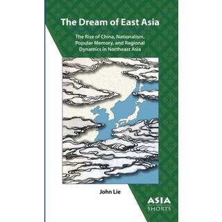 The Dream of East Asia – The Rise of China, Nationalism, Popular Memory, and Regional Dynamics in Northeast Asia