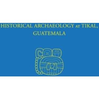 Historical Archaeology at Tikal, Guatemala – Tikal Report 37