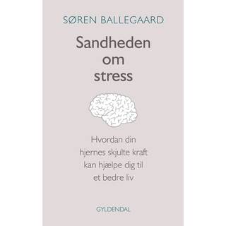 Søren Ballegaard - Sandheden om stress - Hvordan din hjernes skjulte kraft kan hjælpe dig til et bedre liv