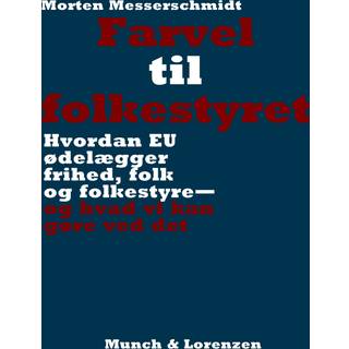 Morten Messerschmidt - Farvel til folkestyret - Hvordan EU ødelægger frihed, folk og folkestyre —og hvad vi kan gøre ved det
