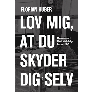 Florian Huber - Lov mig, at du skyder dig selv - Masseselvmord blandt almindelige tyskere i 1945