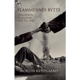 Morten Kvistgaard - Flammernes bytte - Tragedien på Balkan 1927 til 1945