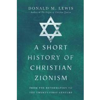 A Short History of Christian Zionism – From the Reformation to the Twenty–First Century