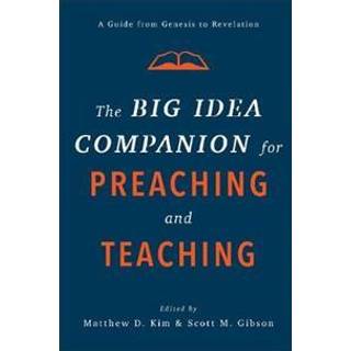 The Big Idea Companion for Preaching and Teachin – A Guide from Genesis to Revelation