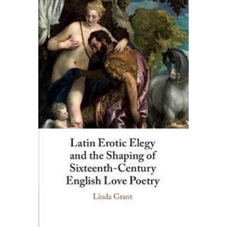Latin Erotic Elegy and the Shaping of Sixteenth-Century English Love Poetry
