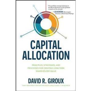 Capital Allocation: Principles, Strategies, and Processes for Creating Long-Term Shareholder Value