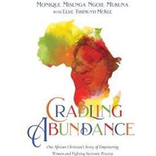 Cradling Abundance – One African Christian`s Story of Empowering Women and Fighting Systemic Poverty