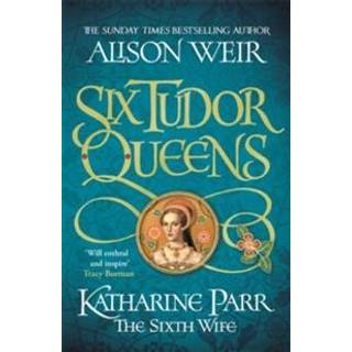Six Tudor Queens: Katharine Parr, The Sixth Wife