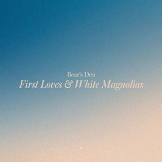 Bear’s Den - First Loves & White Magnolias