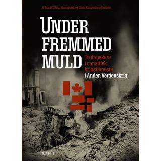 Jakob Tøtrup Kjærsgaard og Niels Klingenberg Vistisen - Under fremmed muld - to danskere i canadisk krigstjeneste i Anden Verdenskrig