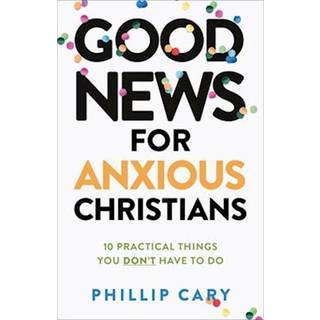 Good News for Anxious Christians, expanded ed. – 10 Practical Things You Don`t Have to Do