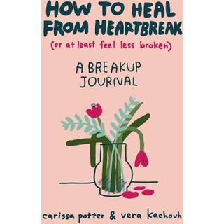 How to Heal from Heartbreak (or at Least Feel Less Broken)