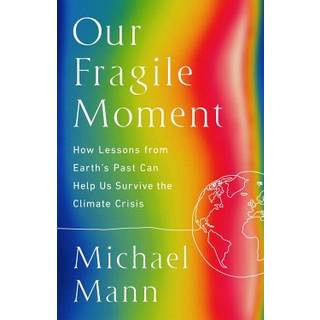 Our Fragile Moment : How Lessons from Earth's Past Can Help Us Survive the Climate Crisis