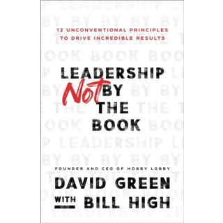 Leadership Not by the Book – 12 Unconventional Principles to Drive Incredible Results