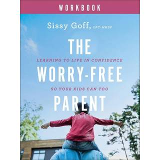 The Worry–Free Parent Workbook – Learning to Live in Confidence So Your Kids Can Too