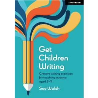 Get Children Writing: Creative writing exercises for teaching students aged 8–11