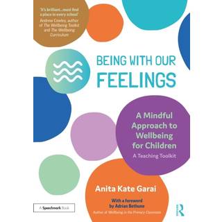 Being With Our Feelings - A Mindful Approach to Wellbeing for Children: A Teaching Toolkit