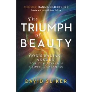 The Triumph of Beauty – God`s Radiant Answer for the World`s Growing Darkness