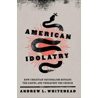 American Idolatry – How Christian Nationalism Betrays the Gospel and Threatens the Church