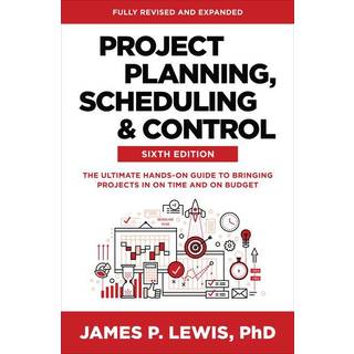 Project Planning, Scheduling, and Control, Sixth Edition: The Ultimate Hands-On Guide to Bringing Projects in On Time and On Budget