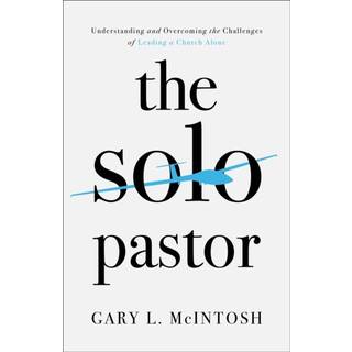 The Solo Pastor – Understanding and Overcoming the Challenges of Leading a Church Alone