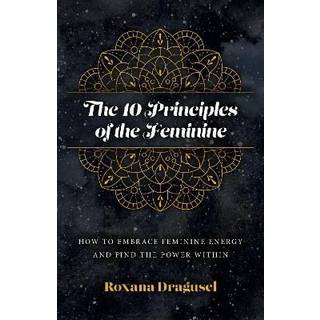 10 Principles of the Feminine, The - How to Embrace Feminine Energy and Find the Power Within