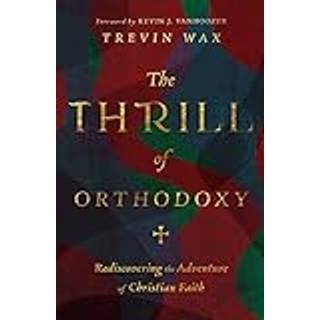 The Thrill of Orthodoxy – Rediscovering the Adventure of Christian Faith