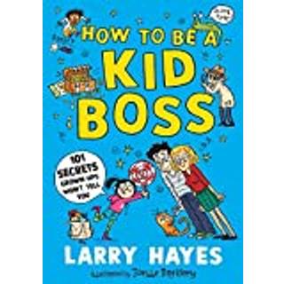 How to be a Kid Boss: 101 Secrets Grown-ups Won't Tell You