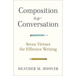 Composition as Conversation – Seven Virtues for Effective Writing