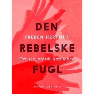 Den rebelske fugl. Om sex, erotik, kærlighed