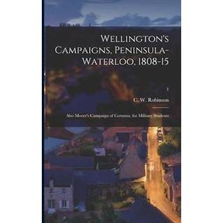 Wellington's Campaigns, Peninsula-Waterloo, 1808-15; Also Moore's Campaign of Corunna, for Military Students; 1