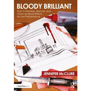 Bloody Brilliant: How to Develop, Execute, and Clean Up Blood Effects for Live Performance