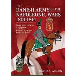 The Danish Army of the Napoleonic Wars 1801-1815. Organisation, Uniforms & Equipment