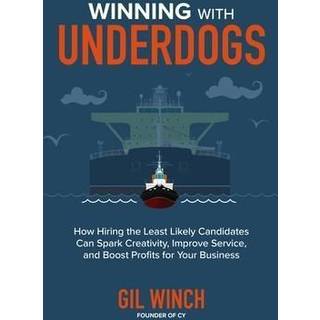 Winning with Underdogs: How Hiring the Least Likely Candidates Can Spark Creativity, Improve Service, and Boost Profits for Your Business