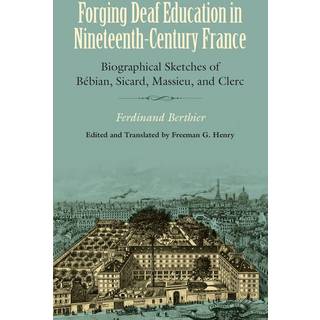 Forging Deaf Education in Nineteenth Century France - Biographical Sketches of Bebian, Sicard, Massieu, and Clerc