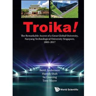Troika!: The Remarkable Ascent Of A Great Global University, Nanyang Technological University Singapore, 2003-2017