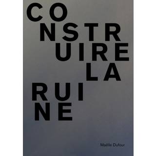 Maelle Dufour. Construire la ruine