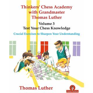 Thinkers' Chess Academy with Grandmaster Thomas Luther - Volume 3 - Test Your Chess Knowledge