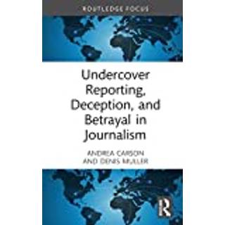 Undercover Reporting, Deception, and Betrayal in Journalism