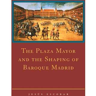 The Plaza Mayor and the Shaping of Baroque Madrid