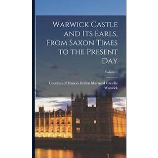 Warwick Castle and its Earls, From Saxon Times to the Present day; Volume 1