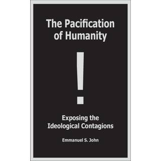 The Pacification of Humanity; Exposing the Ideological Contagions