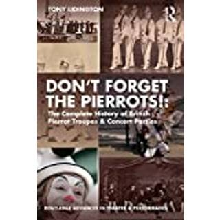 “Don’t Forget The Pierrots!'' The Complete History of British Pierrot Troupes & Concert Parties
