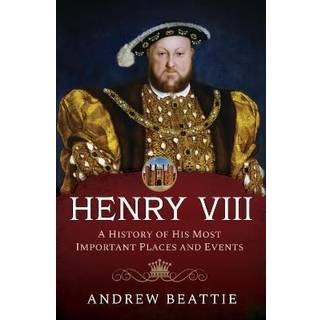 Henry VIII: A History of his Most Important Places and Events